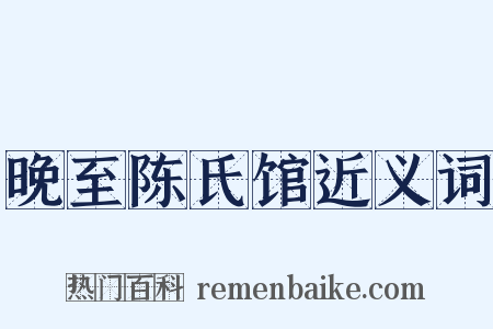 晚至陈氏馆近义词是什么意思的图片